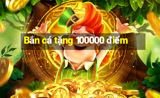 Bắn cá tặng 100000 điểm