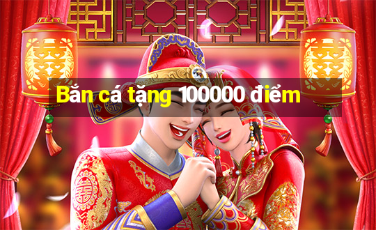 Bắn cá tặng 100000 điểm