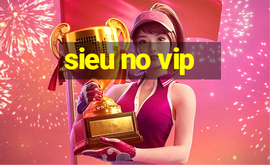 sieu no vip