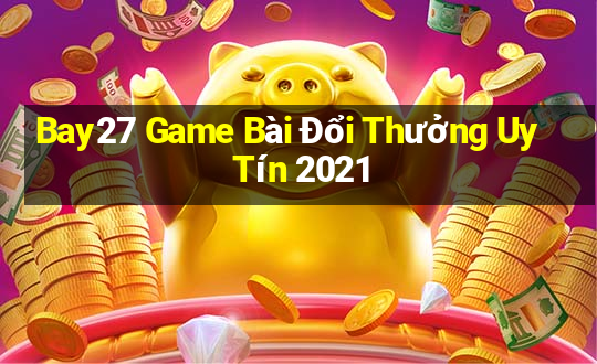 Bay27 Game Bài Đổi Thưởng Uy Tín 2021