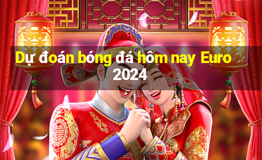 Dự đoán bóng đá hôm nay Euro 2024