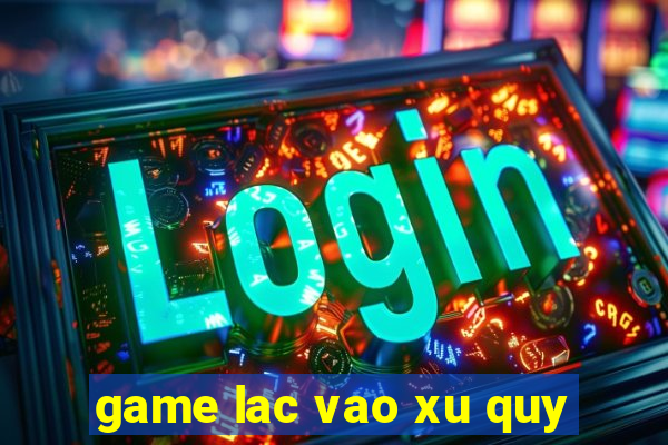 game lac vao xu quy