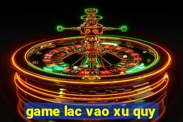 game lac vao xu quy