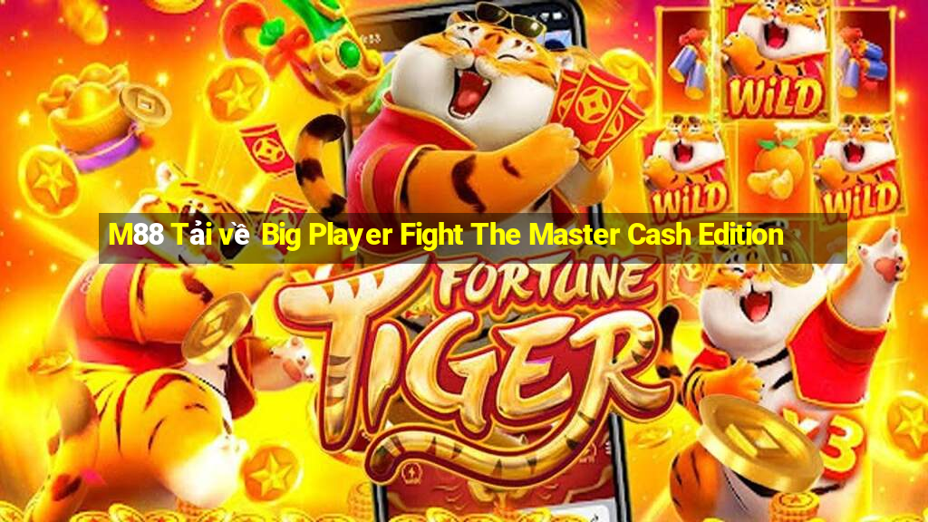 M88 Tải về Big Player Fight The Master Cash Edition