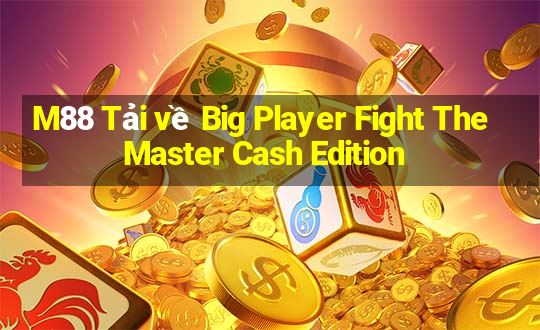 M88 Tải về Big Player Fight The Master Cash Edition