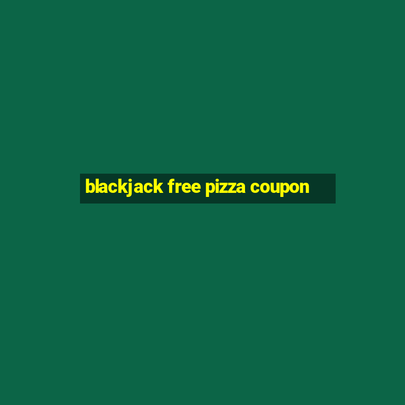 blackjack free pizza coupon