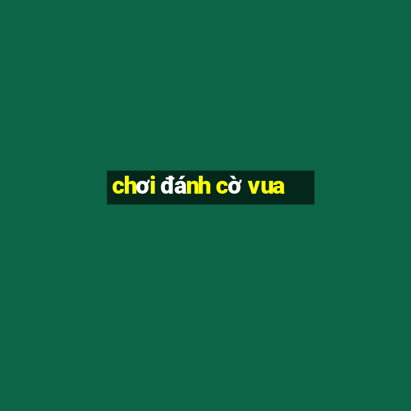 chơi đánh cờ vua