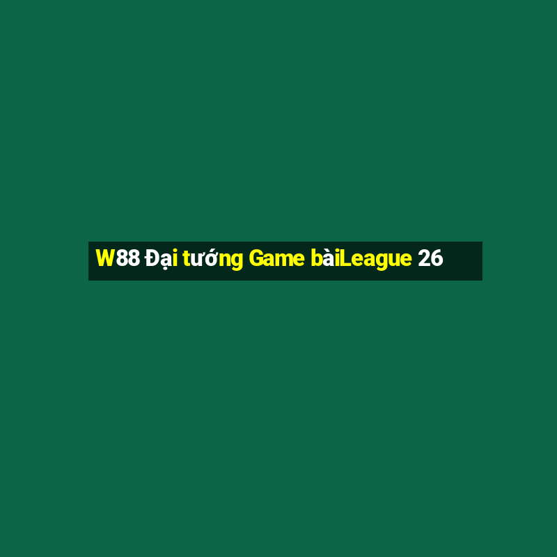 W88 Đại tướng Game bàiLeague 26