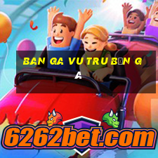 ban ga vu tru bắn gà