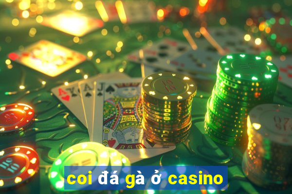 coi đá gà ở casino