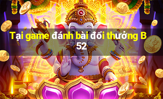 Tại game đánh bài đổi thưởng B52