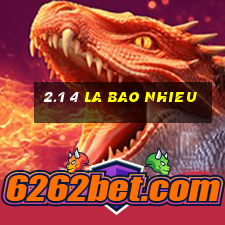 2.1 4 la bao nhieu