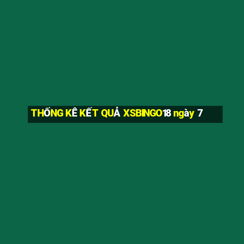 THỐNG KÊ KẾT QUẢ XSBINGO18 ngày 7