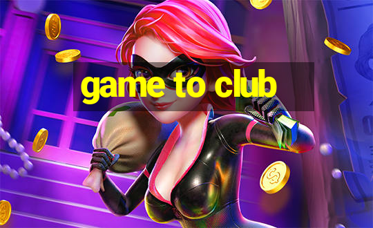 game to club