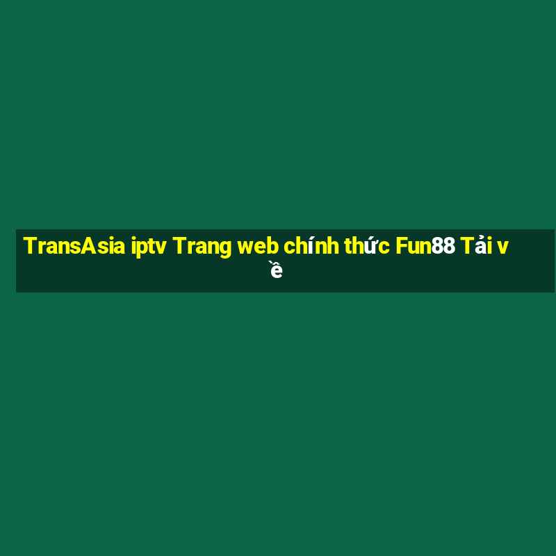 TransAsia iptv Trang web chính thức Fun88 Tải về