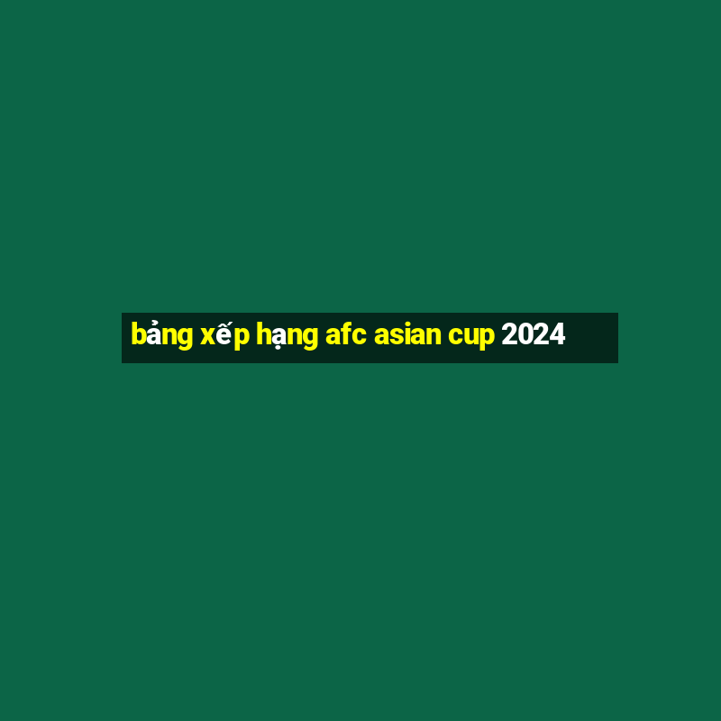 bảng xếp hạng afc asian cup 2024