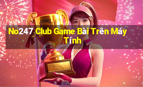 No247 Club Game Bài Trên Máy Tính