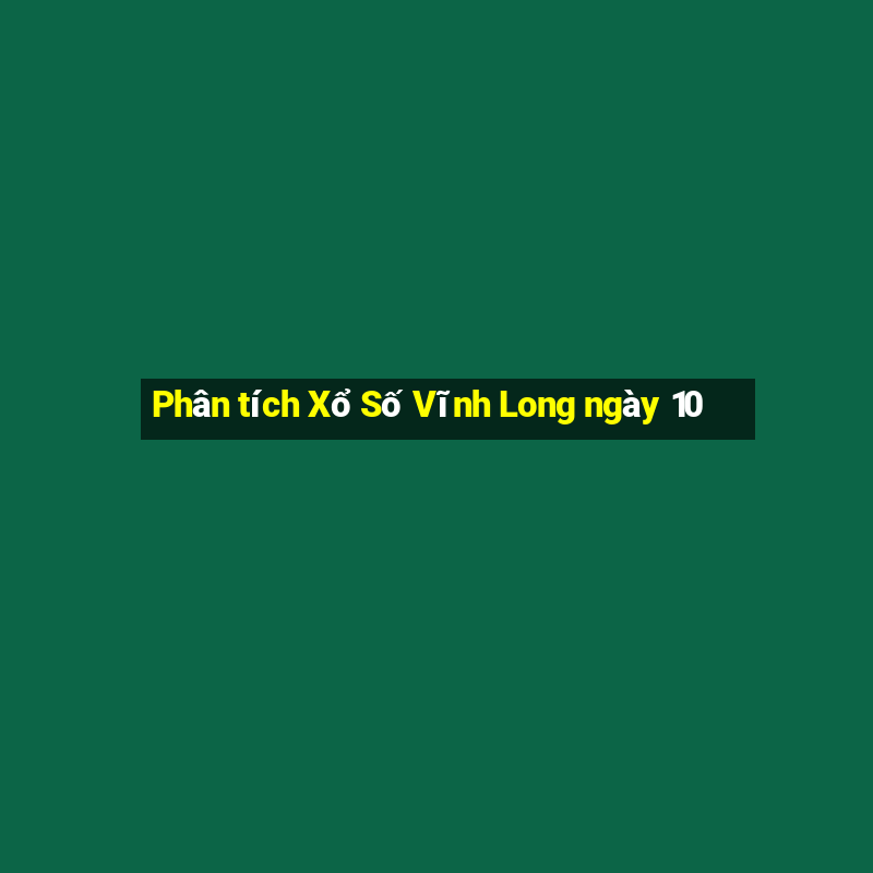 Phân tích Xổ Số Vĩnh Long ngày 10