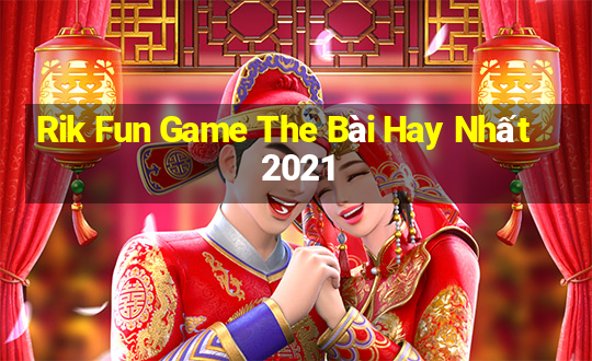 Rik Fun Game The Bài Hay Nhất 2021