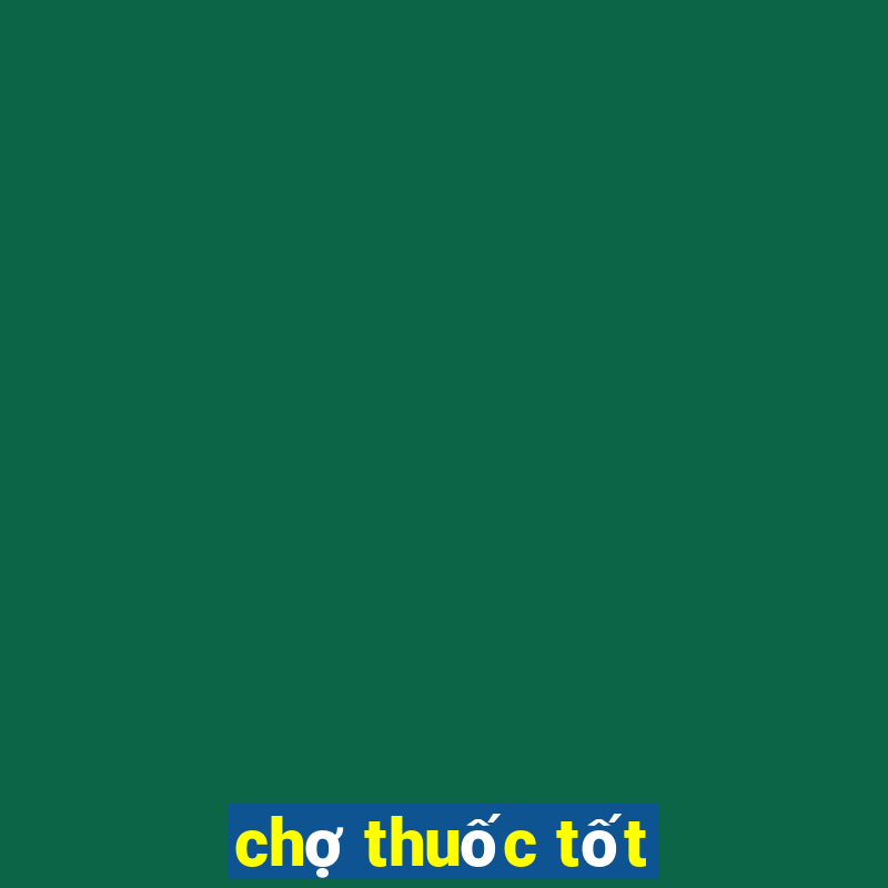 chợ thuốc tốt