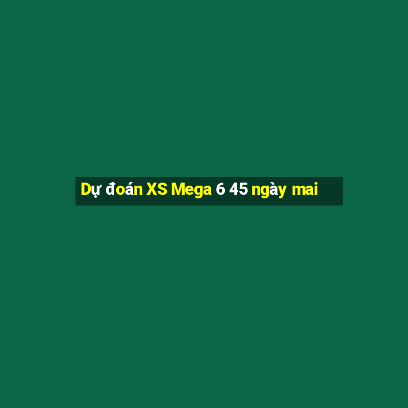 Dự đoán XS Mega 6 45 ngày mai