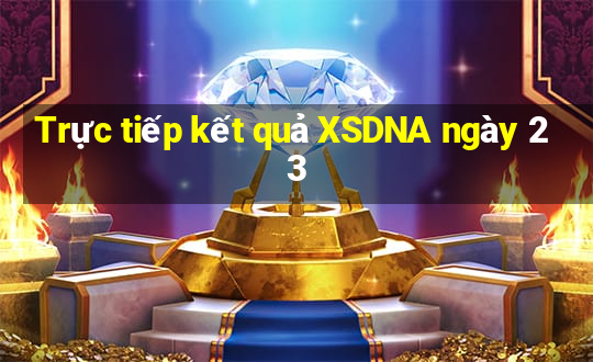 Trực tiếp kết quả XSDNA ngày 23