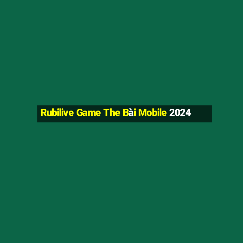 Rubilive Game The Bài Mobile 2024