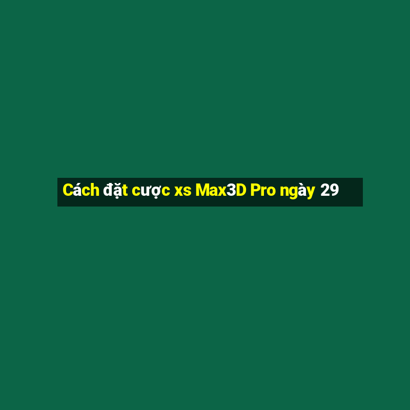 Cách đặt cược xs Max3D Pro ngày 29