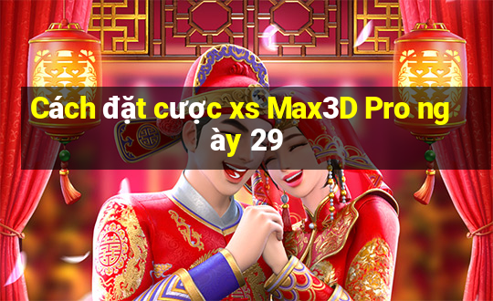 Cách đặt cược xs Max3D Pro ngày 29