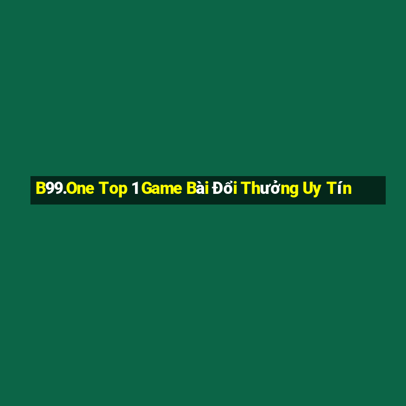 B99.One Top 1 Game Bài Đổi Thưởng Uy Tín