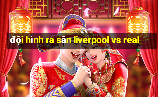 đội hình ra sân liverpool vs real