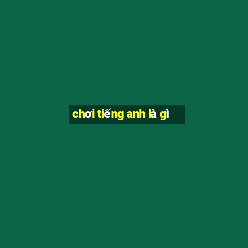 chơi tiếng anh là gì