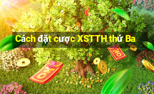 Cách đặt cược XSTTH thứ Ba