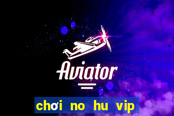 chơi no hu vip trên pc