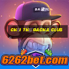 chơi thử gacha club