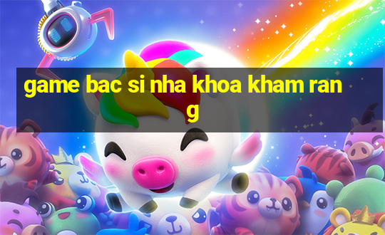 game bac si nha khoa kham rang