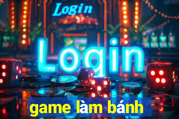 game lam banh