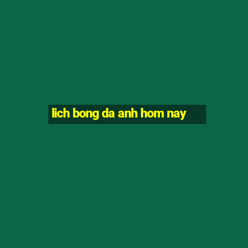 lich bong da anh hom nay