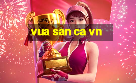 vua san ca vn