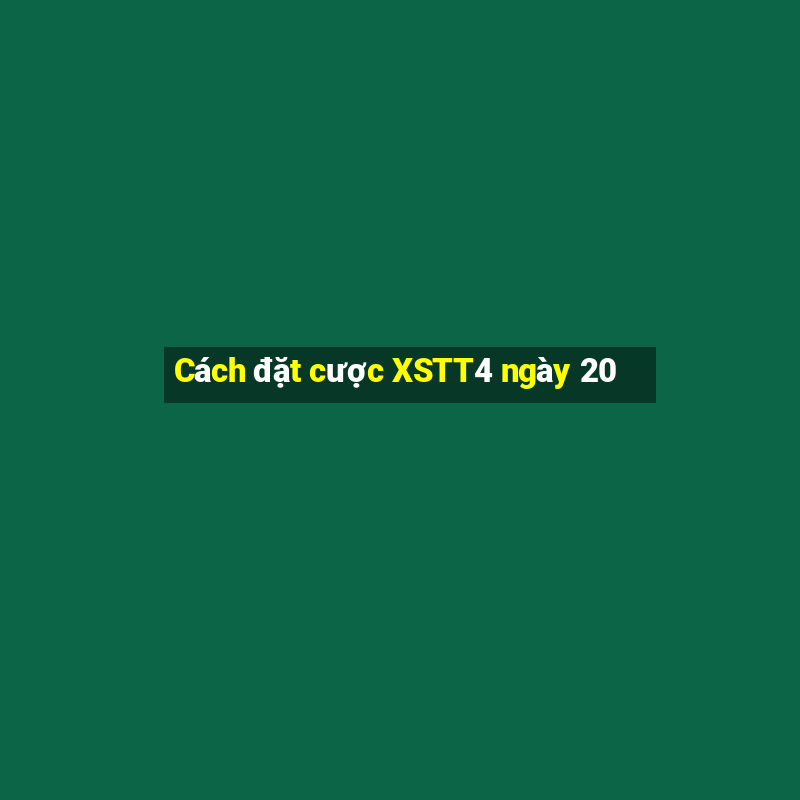 Cách đặt cược XSTT4 ngày 20