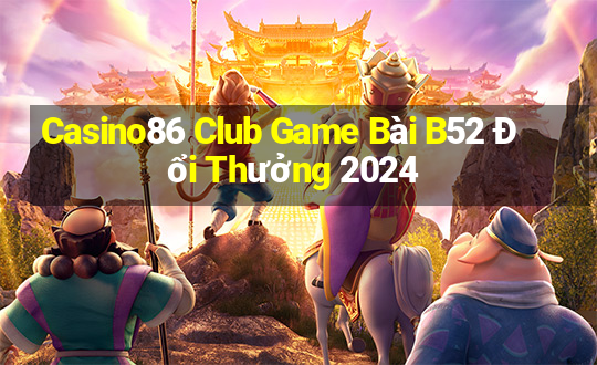 Casino86 Club Game Bài B52 Đổi Thưởng 2024