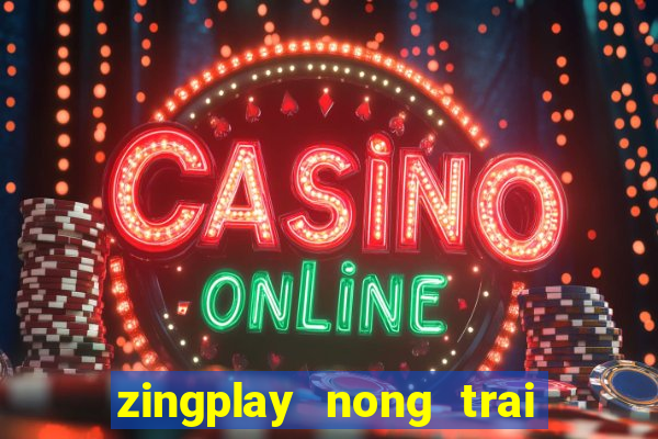 zingplay nong trai vui ve