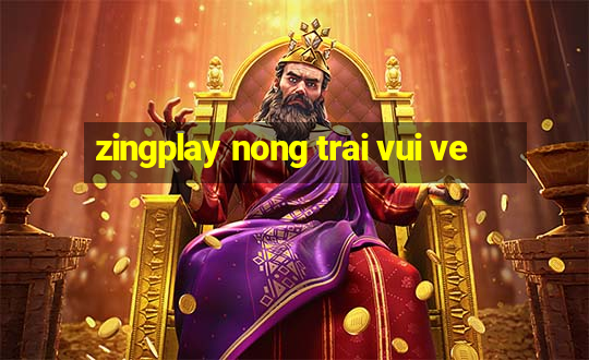 zingplay nong trai vui ve