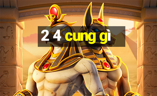 2 4 cung gì