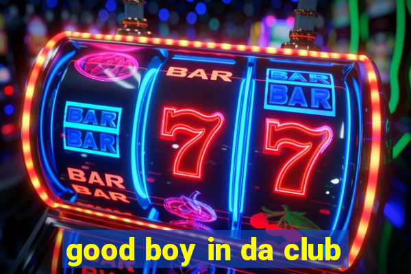 good boy in da club