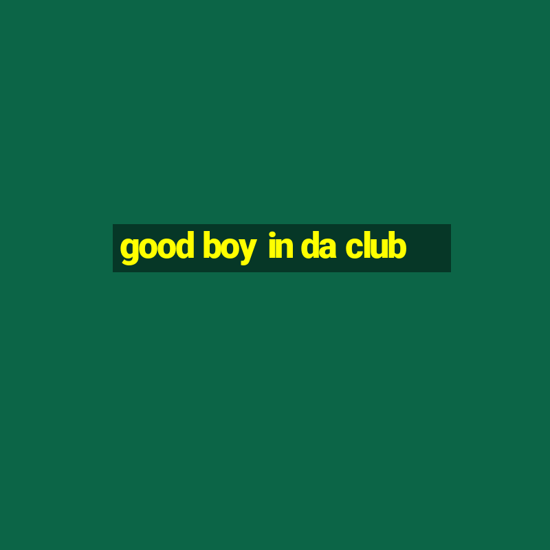 good boy in da club