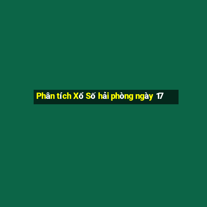 Phân tích Xổ Số hải phòng ngày 17