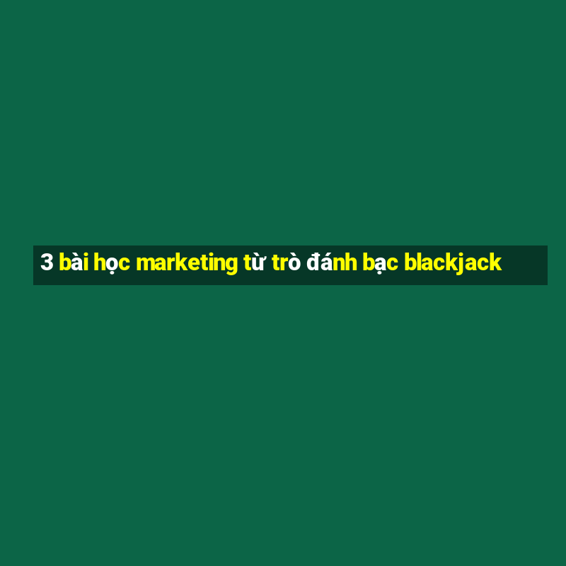 3 bài học marketing từ trò đánh bạc blackjack