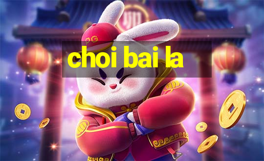 choi bai la