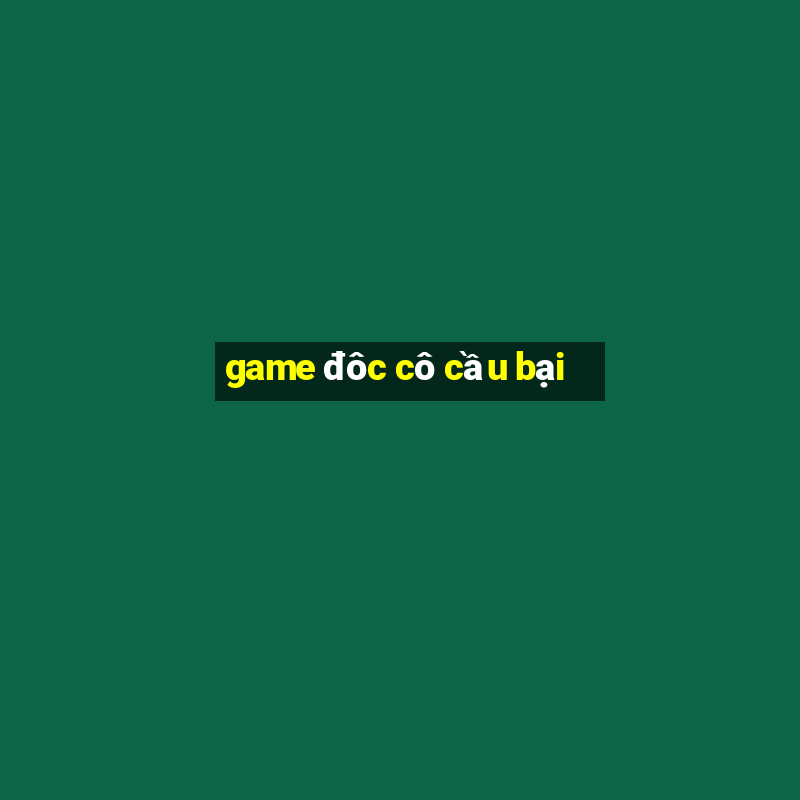 game đôc cô cầu bại